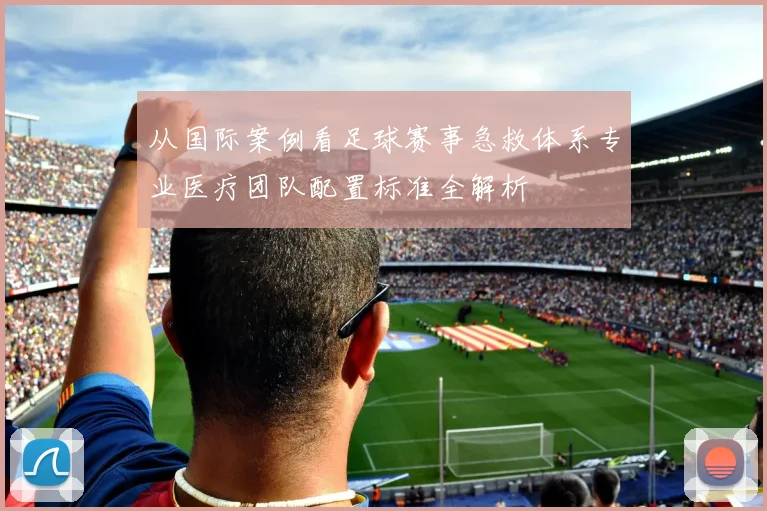 从国际案例看足球赛事急救体系专业医疗团队配置标准全解析
